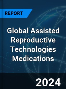 Global Assisted Reproductive Technologies Medications Industry
