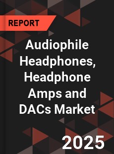 Global Audiophile Headphones Headphone Amps and DACs Market