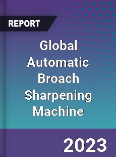 Global Automatic Broach Sharpening Machine Industry