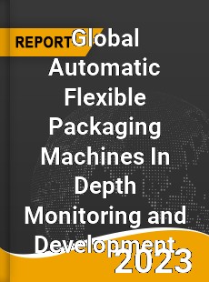 Global Automatic Flexible Packaging Machines In Depth Monitoring and Development Analysis