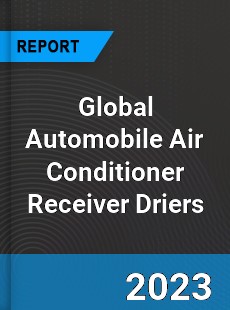 Global Automobile Air Conditioner Receiver Driers Industry