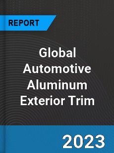 Global Automotive Aluminum Exterior Trim Industry