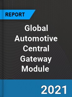 Global Automotive Central Gateway Module Market