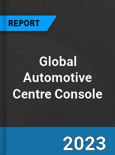 Global Automotive Centre Console Market