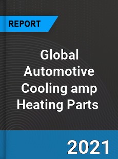 Global Automotive Cooling & Heating Parts Market