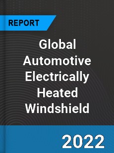Global Automotive Electrically Heated Windshield Market