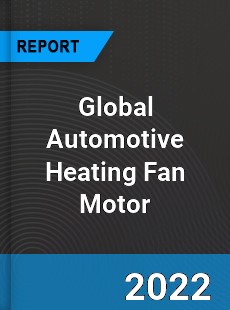 Global Automotive Heating Fan Motor Market