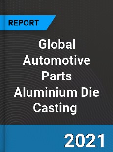 Global Automotive Parts Aluminium Die Casting Market