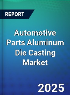 Global Automotive Parts Aluminum Die Casting Market
