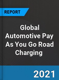 Global Automotive Pay As You Go Road Charging Market