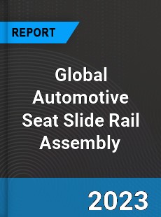 Global Automotive Seat Slide Rail Assembly Industry