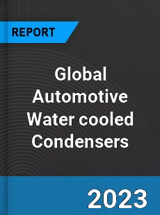 Global Automotive Water cooled Condensers Industry