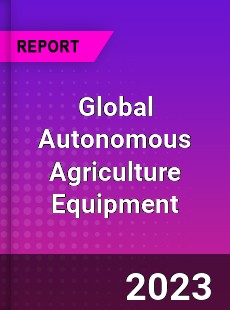 Global Autonomous Agriculture Equipment Industry