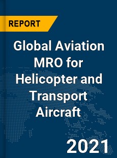 Global Aviation MRO for Helicopter and Transport Aircraft Market