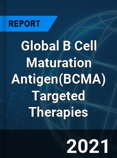 Global B Cell Maturation Antigen Targeted Therapies Market