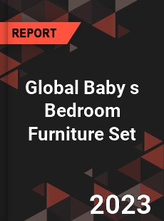 Global Baby s Bedroom Furniture Set Industry