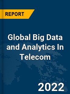 Global Big Data and Analytics In Telecom Market