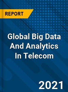 Global Big Data And Analytics In Telecom Market