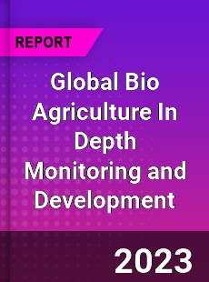 Global Bio Agriculture In Depth Monitoring and Development Analysis