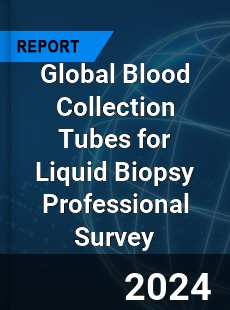 Global Blood Collection Tubes for Liquid Biopsy Professional Survey Report