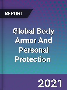 Global Body Armor And Personal Protection Market