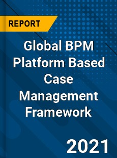 Global BPM Platform Based Case Management Framework Market