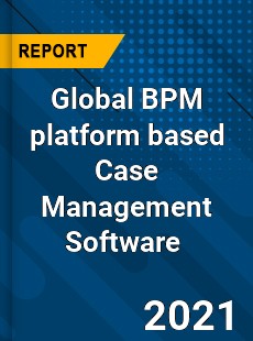 Global BPM platform based Case Management Software Market
