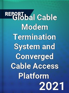 Global Cable Modem Termination System and Converged Cable Access Platform Market