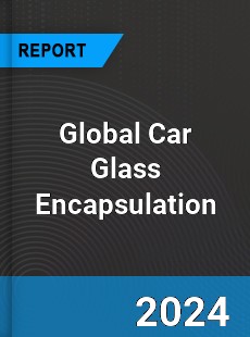 Global Car Glass Encapsulation Market