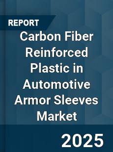 Global Carbon Fiber Reinforced Plastic in Automotive Armor Sleeves Market