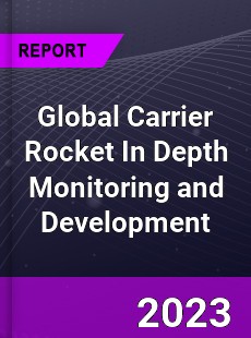 Global Carrier Rocket In Depth Monitoring and Development Analysis