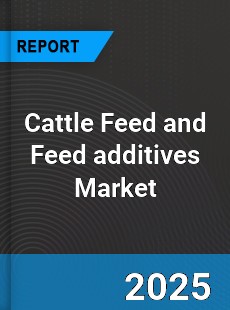 Global Cattle Feed and Feed additives Market
