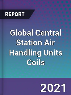 Global Central Station Air Handling Units Coils Market