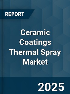 Ceramic Coatings Thermal Spray Market