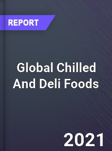 Global Chilled And Deli Foods Market