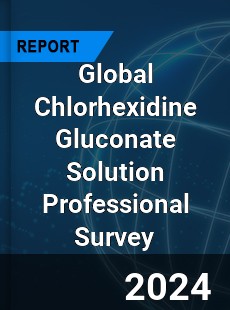Global Chlorhexidine Gluconate Solution Professional Survey Report