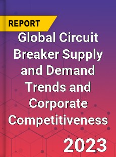 Global Circuit Breaker Supply and Demand Trends and Corporate Competitiveness Research