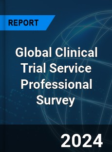 Global Clinical Trial Service Professional Survey Report