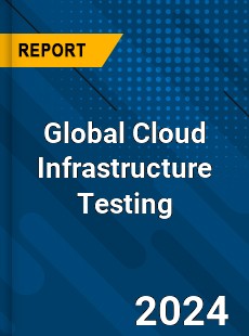 Global Cloud Infrastructure Testing Market