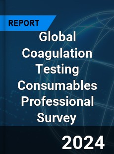 Global Coagulation Testing Consumables Professional Survey Report