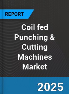 Global Coil fed Punching amp Cutting Machines Market