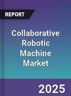 Global Collaborative Robotic Machine Market