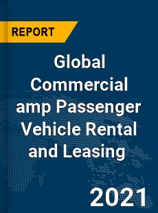 Global Commercial amp Passenger Vehicle Rental and Leasing Market
