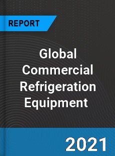 Global Commercial Refrigeration Equipment Market