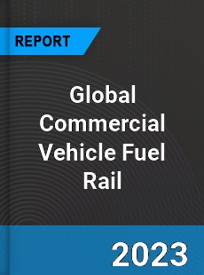 Global Commercial Vehicle Fuel Rail Market