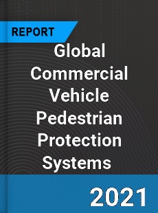 Global Commercial Vehicle Pedestrian Protection Systems Market