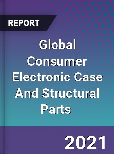 Global Consumer Electronic Case And Structural Parts Market