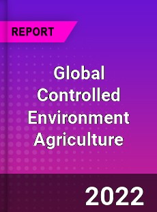 Global Controlled Environment Agriculture Market