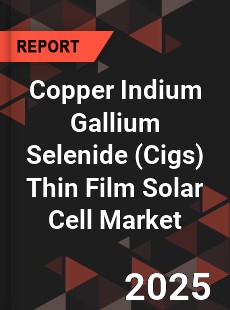 Global Copper Indium Gallium Selenide Thin Film Solar Cell Market