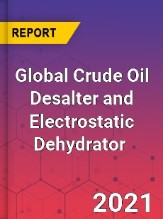 Global Crude Oil Desalter and Electrostatic Dehydrator Market